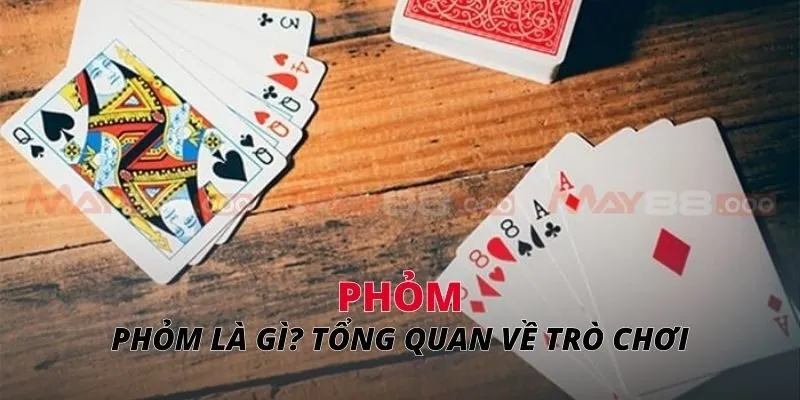 Phỏm là gì? Tổng quan về trò chơi